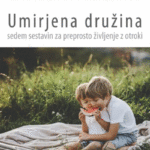 Naslovnica: Umirjena družina: sedem sestavin za preprosto življenje z otroki