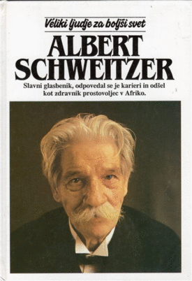Naslovnica: Albert Schweitzer : slavni glasbenik in pisec, ki je zavrgel svojo bleščečo kariero in postal eden prvih zdravnikov v Afriki