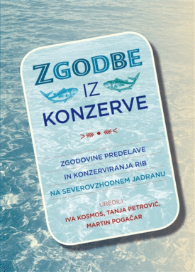 Naslovnica: Zgodbe iz konzerve: zgodovine predelave in konzerviranja rib na severovzhodnem Jadranu