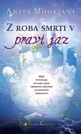 Naslovnica: Z roba smrti v pravi jaz : moje potovanje od raka skozi obsmrtno izkušnjo do resnične ozdravitve