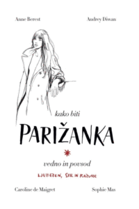 Naslovnica: Kako biti Parižanka vedno in povsod : ljubezen, stil in razvade