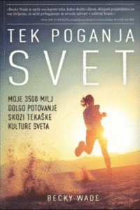 Naslovnica: Tek poganja svet : moje 3500 milj dolgo potovanje skozi tekaške kulture sveta