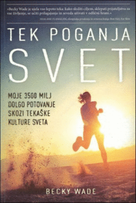 Naslovnica: Tek poganja svet : moje 3500 milj dolgo potovanje skozi tekaške kulture sveta