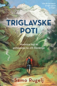 Naslovnica: Triglavske poti : hvalnica hoji in potepanja na vrh Slovenije