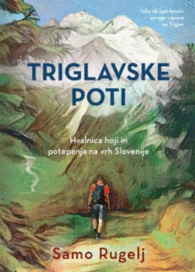 Naslovnica: Triglavske poti : hvalnica hoji in potepanja na vrh Slovenije