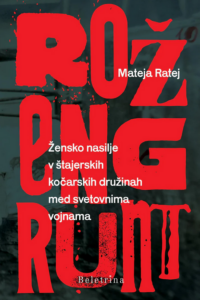 Naslovnica: Rožengrunt: žensko nasilje v štajerskih kočarskih družinah med svetovnima vojnama
