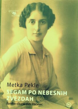 Naslovnica: Segam po nebesnih zvezdah : zgodba slikarke Elde Piščanec (1897-1967)