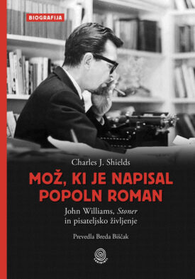Naslovnica: Mož, ki je napisal popoln roman : John Williams, Stoner in pisateljsko življenje
