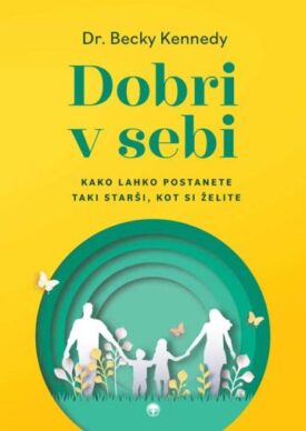 Naslovnica: Dobri v sebi : kako lahko postanete taki starši, kot si želite
